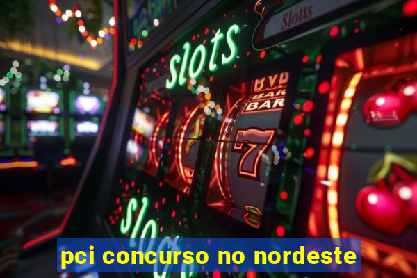 pci concurso no nordeste